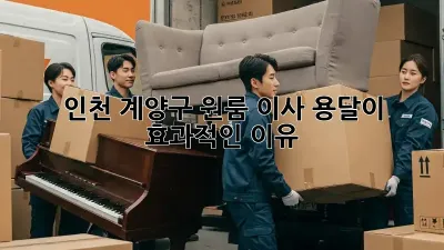 인천 계양구 원룸 이사, 용달이 효과적인 이유?