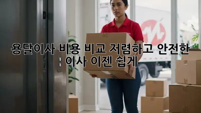 용달이사 비용 비교: 저렴하고 안전한 이사, 이젠 쉽게!