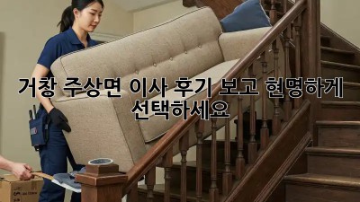 거창 주상면 이사, 후기 보고 현명하게 선택하세요!