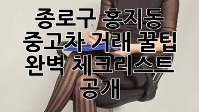종로구 홍지동 중고차 거래 꿀팁 🚗 완벽 체크리스트 공개!